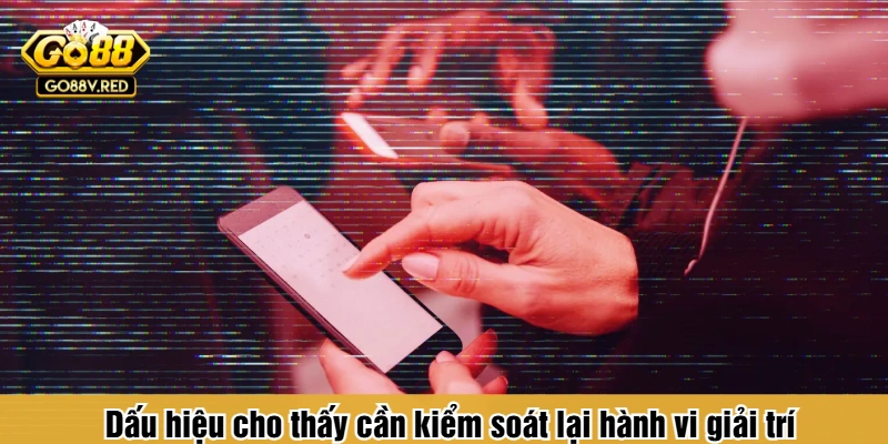 Dấu hiệu cho thấy cần kiểm soát lại hành vi giải trí