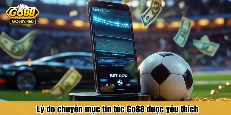 Lý do chuyên mục tin tức Go88 được yêu thích